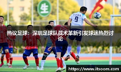 热议足球：深圳足球队战术革新引发球迷热烈讨论