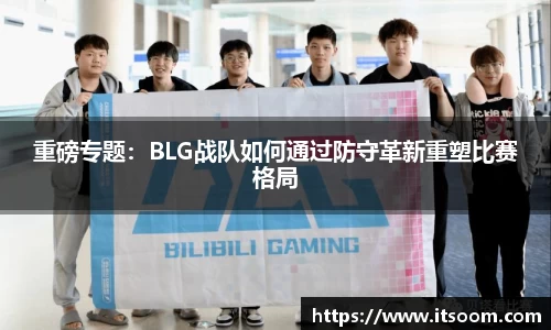 重磅专题：BLG战队如何通过防守革新重塑比赛格局