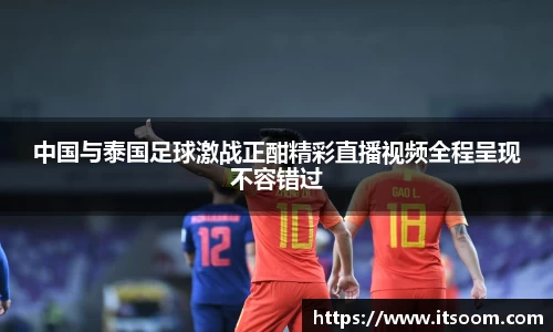中国与泰国足球激战正酣精彩直播视频全程呈现不容错过