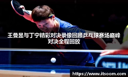 王曼昱与丁宁精彩对决录像回顾乒乓球赛场巅峰对决全程回放
